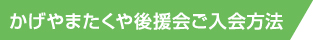 かげやまたくや後援会ご入会方法